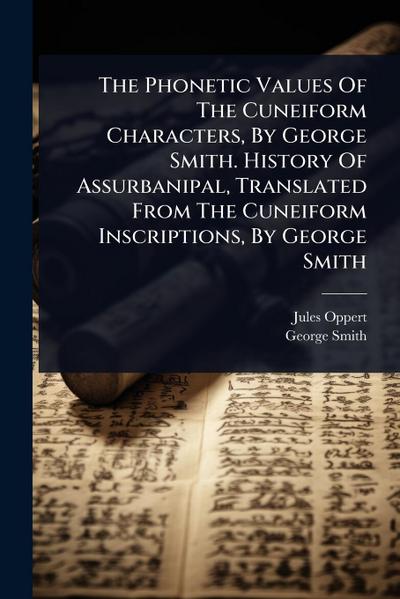 The Phonetic Values Of The Cuneiform Characters, By George Smith. History Of Assurbanipal, Translated From The Cuneiform Inscriptions, By George Smith