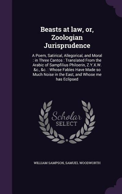 Beasts at law, or, Zoologian Jurisprudence: A Poem, Satirical, Allegorical, and Moral: in Three Cantos: Translated From the Arabic of Sampfilius Philo