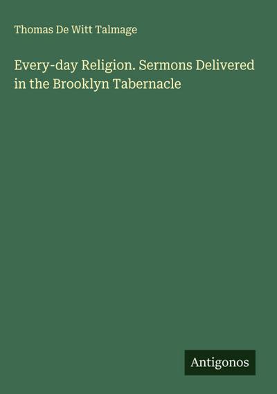 Every-day Religion. Sermons Delivered in the Brooklyn Tabernacle