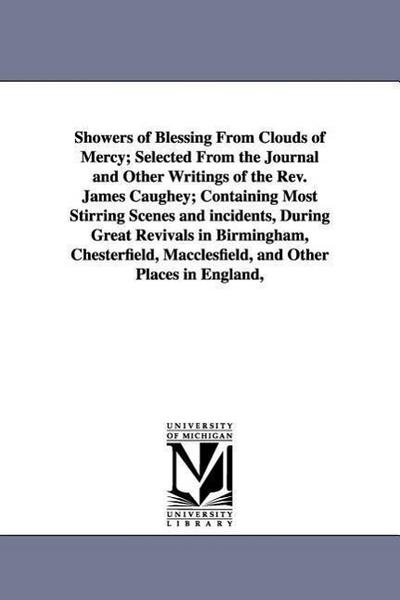 Showers of Blessing From Clouds of Mercy; Selected From the Journal and Other Writings of the Rev. James Caughey; Containing Most Stirring Scenes and