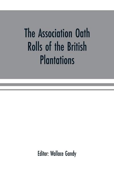 The Association oath rolls of the British Plantations (New York, Virginia, etc.) A.D. 1696