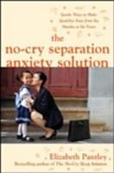 No-Cry Separation Anxiety Solution: Gentle Ways to Make Good-bye Easy from Six Months to Six Years