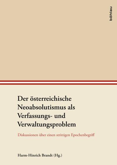 Der österreichische Neoabsolutismus als Verfassungs- und Verwaltungsproblem: Diskussionen über einen strittigen Epochenbegriff (Veröffentlichungen der Kommission für Neuere Geschichte Österreichs)