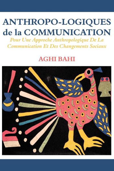 Anthropo-logiques de la Communication. Pour Une Approche Anthropologique De La Communication Et Des Changements Sociaux
