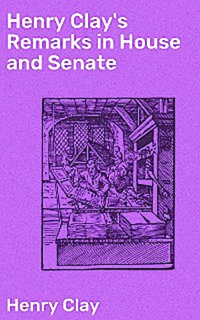 Henry Clay’s Remarks in House and Senate