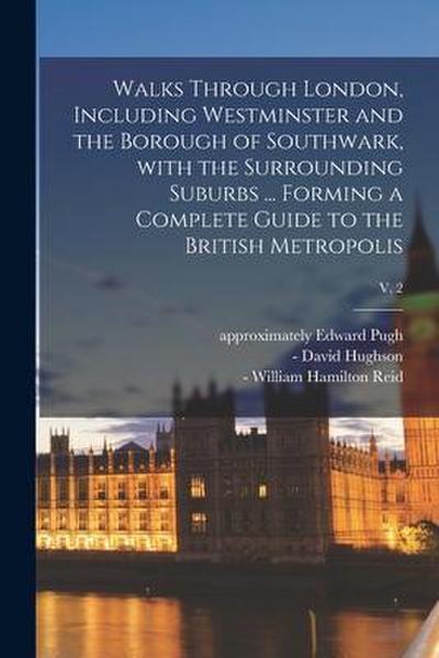 Walks Through London, Including Westminster and the Borough of Southwark, With the Surrounding Suburbs ... Forming a Complete Guide to the British Met