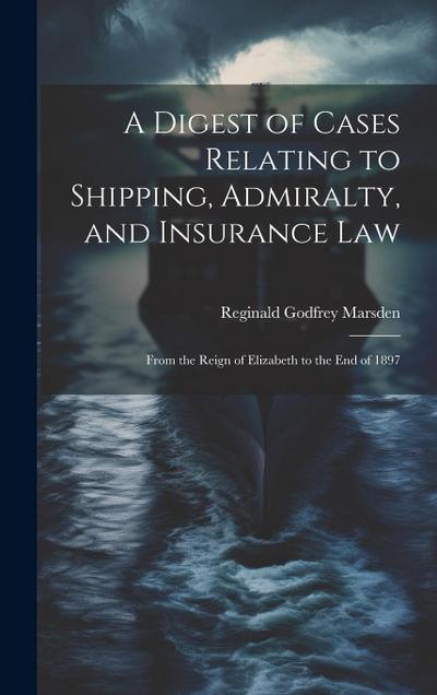 A Digest of Cases Relating to Shipping, Admiralty, and Insurance Law: From the Reign of Elizabeth to the End of 1897