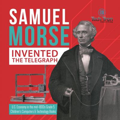 Samuel Morse Invented the Telegraph | U.S. Economy in the mid-1800s Grade 5 | Children’s Computers & Technology Books