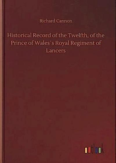 Historical Record of the Twelfth, of the Prince of Wales´s Royal Regiment of Lancers