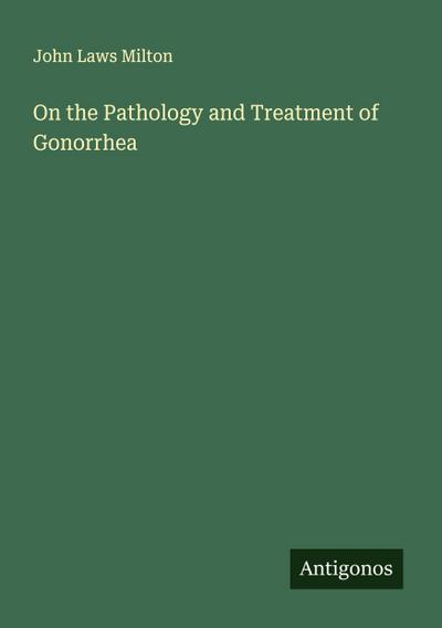 On the Pathology and Treatment of Gonorrhea