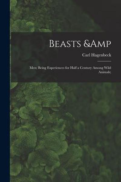 Beasts & Men; Being Experiences for Half a Century Among Wild Animals;
