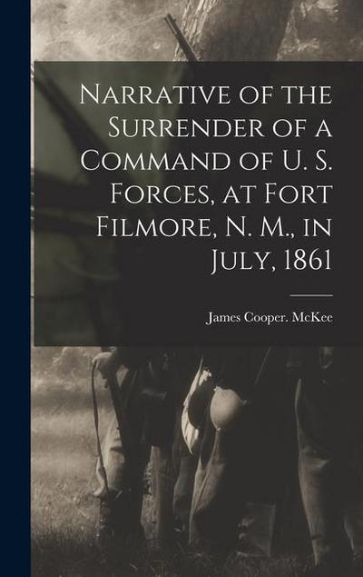 Narrative of the Surrender of a Command of U. S. Forces, at Fort Filmore, N. M., in July, 1861
