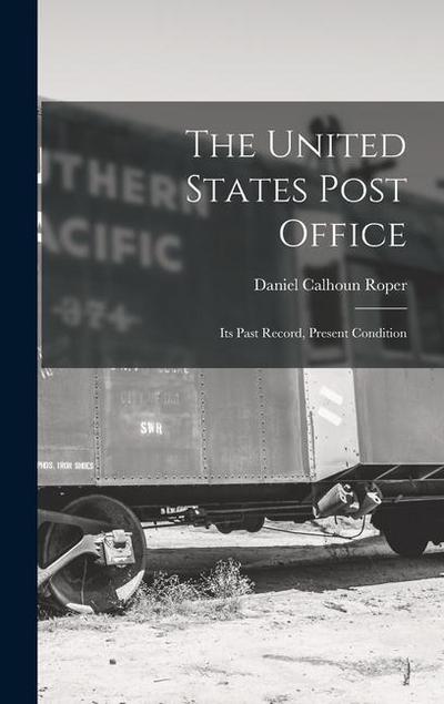 The United States Post Office: Its Past Record, Present Condition