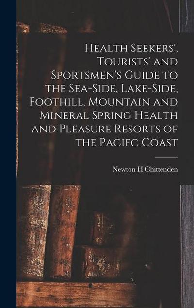 Health Seekers’, Tourists’ and Sportsmen’s Guide to the Sea-side, Lake-side, Foothill, Mountain and Mineral Spring Health and Pleasure Resorts of the