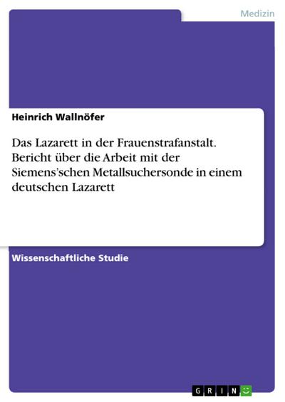 Das Lazarett in der Frauenstrafanstalt. Bericht über die Arbeit mit der Siemens’schen Metallsuchersonde in einem deutschen Lazarett