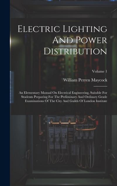 Electric Lighting And Power Distribution: An Elementary Manual On Electrical Engineering, Suitable For Students Preparing For The Preliminary And Ordi