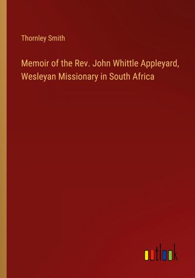 Memoir of the Rev. John Whittle Appleyard, Wesleyan Missionary in South Africa