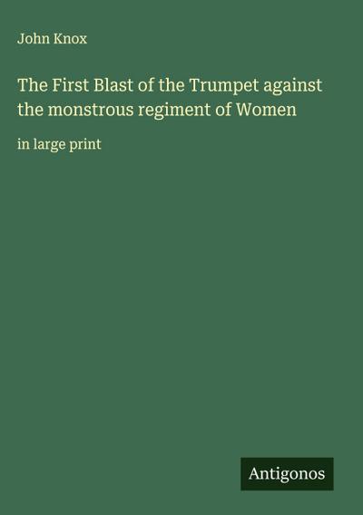 The First Blast of the Trumpet against the monstrous regiment of Women