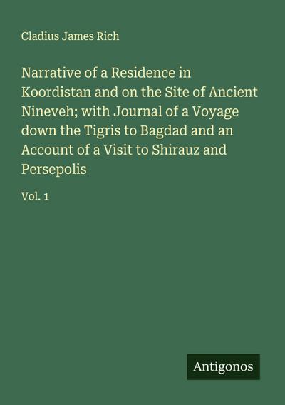 Narrative of a Residence in Koordistan and on the Site of Ancient Nineveh; with Journal of a Voyage down the Tigris to Bagdad and an Account of a Visit to Shirauz and Persepolis