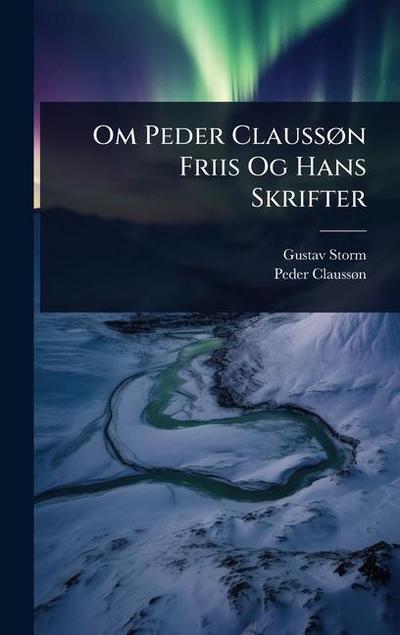 Om Peder ClaussÃ, n Friis Og Hans Skrifter
