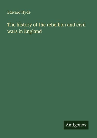 The history of the rebellion and civil wars in England