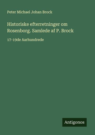 Historiske efterretninger om Rosenborg. Samlede af P. Brock