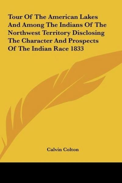 Tour Of The American Lakes And Among The Indians Of The Northwest Territory Disclosing The Character And Prospects Of The Indian Race 1833