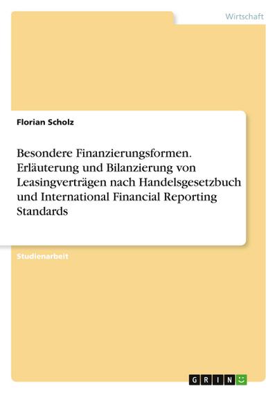 Besondere Finanzierungsformen. Erläuterung und Bilanzierung von Leasingverträgen nach Handelsgesetzbuch und International Financial Reporting Standards