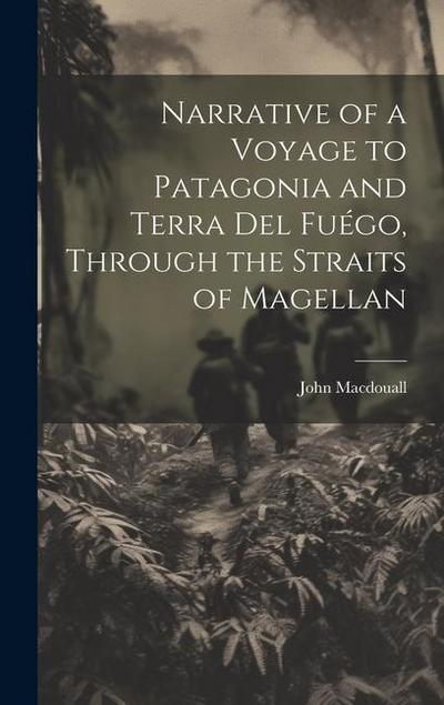 Narrative of a Voyage to Patagonia and Terra Del Fuégo, Through the Straits of Magellan