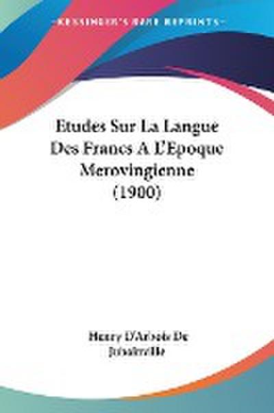 Etudes Sur La Langue Des Francs AL'Epoque Merovingienne (1900) - Henry D'Arbois De Jubainville
