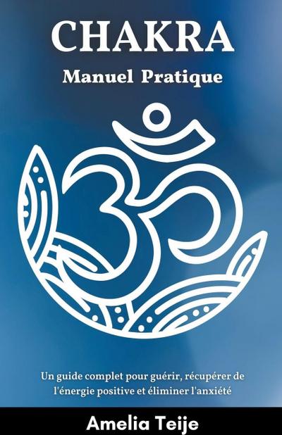 Chakra Manuel pratique - Un guide complet pour guérir, récupérer de l’énergie positive et éliminer l’anxiété