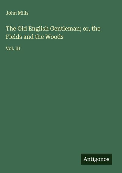 The Old English Gentleman; or, the Fields and the Woods