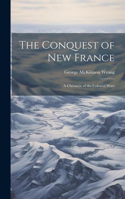 The Conquest of New France: A Chronicle of the Colonial Wars