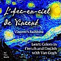 L’ Arc-en-ciel de Vincent / Vincent’s Rainbow