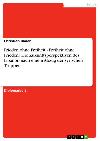 Frieden ohne Freiheit - Freiheit ohne Frieden? Die Zukunftsperspektiven des Libanon nach einem Abzug der syrischen Truppen