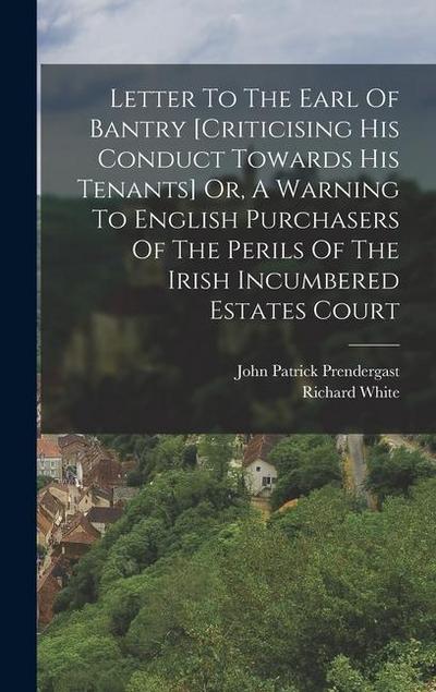 Letter To The Earl Of Bantry [criticising His Conduct Towards His Tenants] Or, A Warning To English Purchasers Of The Perils Of The Irish Incumbered Estates Court