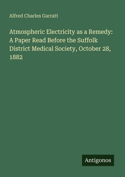 Atmospheric Electricity as a Remedy: A Paper Read Before the Suffolk District Medical Society, October 28, 1882