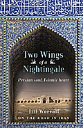 Two Wings of a Nightingale: Persian Soul, Islamic Heart - On the Road in Iran