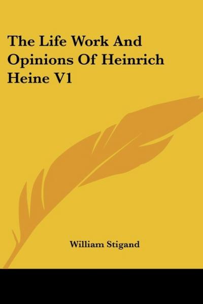 The Life Work And Opinions Of Heinrich Heine V1