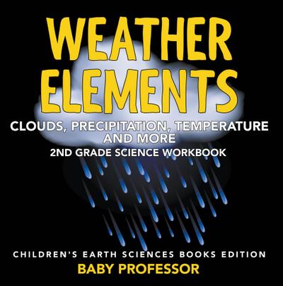 Weather Elements (Clouds, Precipitation, Temperature and More): 2nd Grade Science Workbook | Children’s Earth Sciences Books Edition