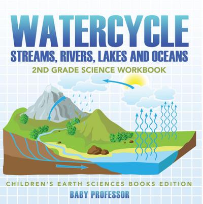 Watercycle (Streams, Rivers, Lakes and Oceans): 2nd Grade Science Workbook | Children’s Earth Sciences Books Edition