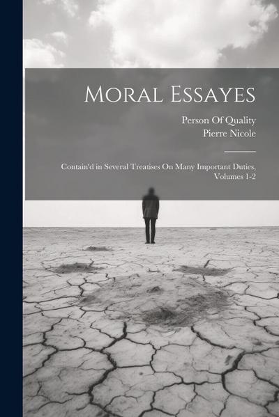 Moral Essayes: Contain’d in Several Treatises On Many Important Duties, Volumes 1-2