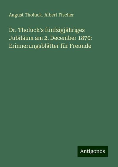 Tholuck, A: Dr. Tholuck’s fünfzigjähriges Jubiläum am 2. Dec