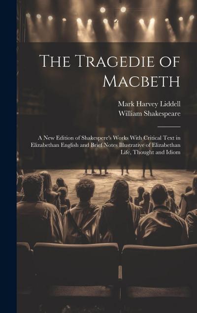 The Tragedie of Macbeth; a New Edition of Shakespere’s Works With Critical Text in Elizabethan English and Brief Notes Illustrative of Elizabethan Life, Thought and Idiom