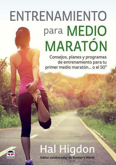 Entrenamiento para medio maratón : consejos, planes y programas de entrenamiento para tu primer medio maratón-- o el 50º