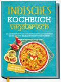 Indisches Kochbuch - vegetarisch: Die leckersten vegetarischen Rezepte der indischen Küche für Ihre kulinarische Entdeckungsreise - inkl. Chutneys, Pickles & Brotrezepten