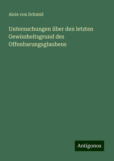 Schmid, A: Untersuchungen über den letzten Gewissheitsgrund