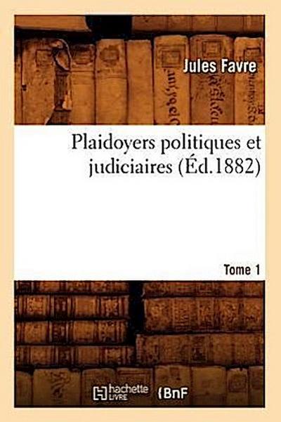 Plaidoyers Politiques Et Judiciaires. Tome 1 (Éd.1882)