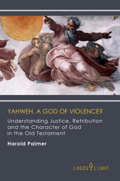 Yahweh, A God of Violence? Understanding Justice, Retribution and the Character of God in the Old Testament (Religious Studies, #1)