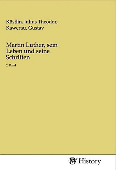 Martin Luther, sein Leben und seine Schriften